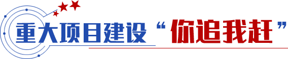 重大項目建設“你追我趕”